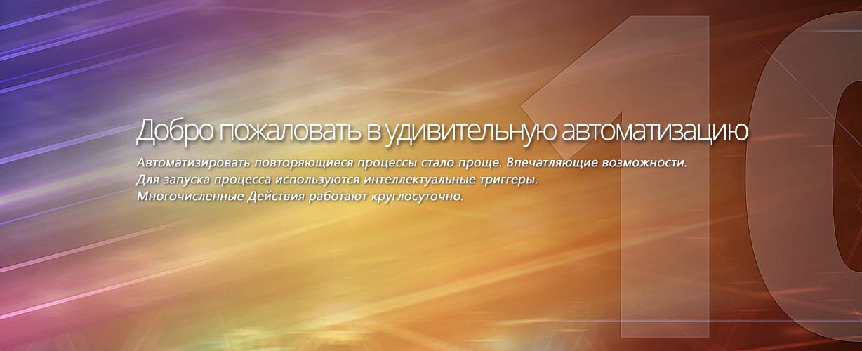 Добро пожаловать в удивительную автоматизацию · Автоматизировать повторяющиеся процессы стало проще. Впечатляющие возможности. Для запуска процесса используются интеллектуальные триггеры. Многочисленные Действия работают круглосуточно.